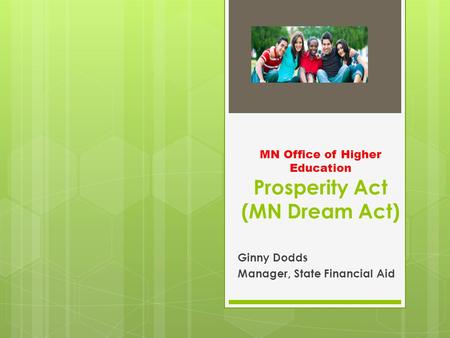 MN Office of Higher Education Prosperity Act (MN Dream Act) Ginny Dodds Manager, State Financial Aid.