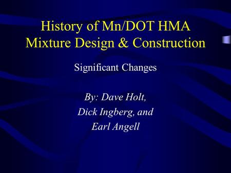 History of Mn/DOT HMA Mixture Design & Construction Significant Changes By: Dave Holt, Dick Ingberg, and Earl Angell.
