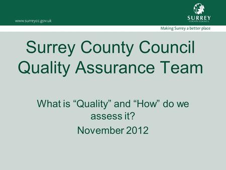 Surrey County Council Quality Assurance Team What is “Quality” and “How” do we assess it? November 2012.