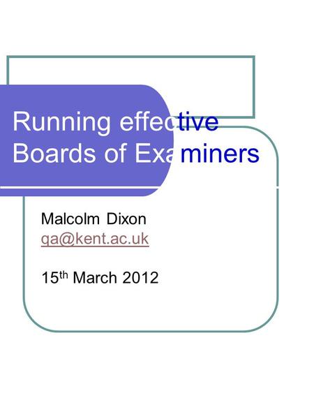 Running effective Boards of Examiners Malcolm Dixon 15 th March 2012.