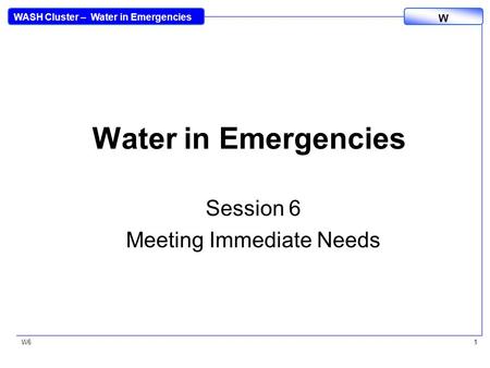 WASH Cluster – Water in Emergencies W W61 Water in Emergencies Session 6 Meeting Immediate Needs.
