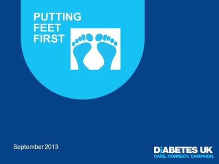 PUTTING FEET FIRST September 2013. Overarching campaign objectives To raise awareness of the importance of people knowing their risk status to empower.