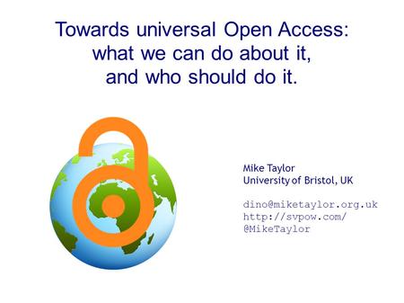 Towards universal Open Access: what we can do about it, and who should do it. Mike Taylor University of Bristol, UK