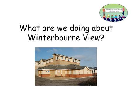 What are we doing about Winterbourne View?. There was a Panorama television programme about Winterbourne View.