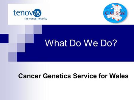 What Do We Do? Cancer Genetics Service for Wales.