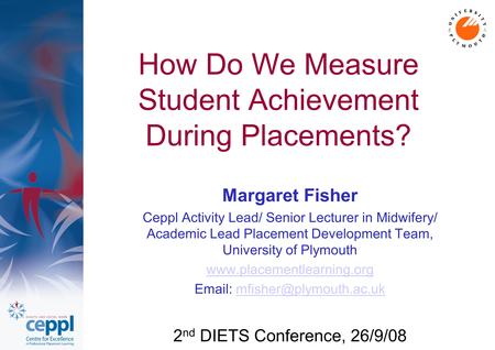 How Do We Measure Student Achievement During Placements? Margaret Fisher Ceppl Activity Lead/ Senior Lecturer in Midwifery/ Academic Lead Placement Development.