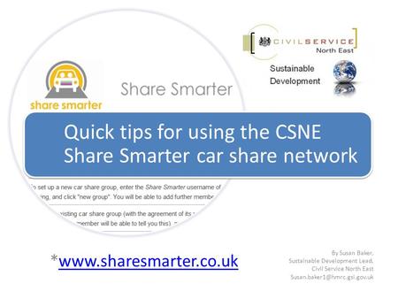 *www.sharesmarter.co.ukwww.sharesmarter.co.uk Quick tips for using the CSNE Share Smarter car share network By Susan Baker, Sustainable Development Lead,