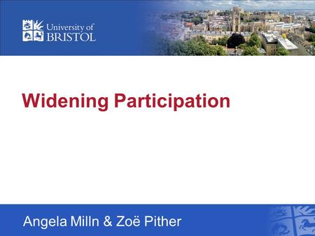 Widening Participation Angela Milln & Zoë Pither.