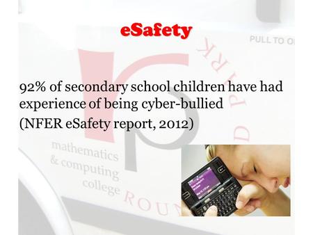 ESafety 92% of secondary school children have had experience of being cyber-bullied (NFER eSafety report, 2012)