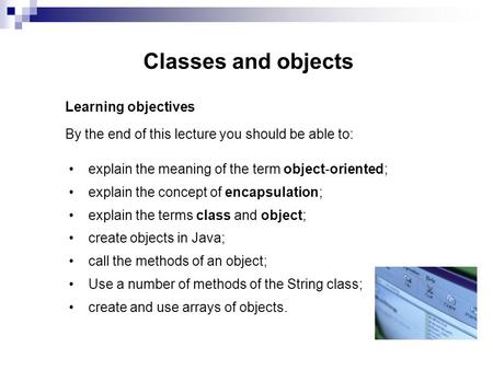 Classes and objects Learning objectives By the end of this lecture you should be able to: explain the meaning of the term object-oriented; explain the.