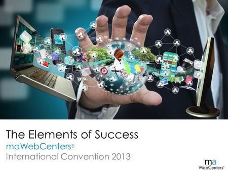 The Elements of Success maWebCenters ® International Convention 2013.