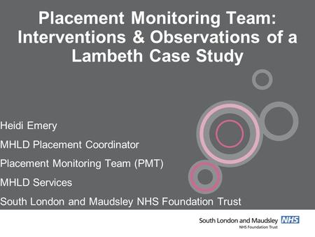 Placement Monitoring Team: Interventions & Observations of a Lambeth Case Study Heidi Emery MHLD Placement Coordinator Placement Monitoring Team (PMT)