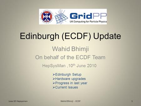 Edinburgh (ECDF) Update Wahid Bhimji On behalf of the ECDF Team HepSysMan,10 th June 2010 June-10 Hepsysman1Wahid Bhimji - ECDF  Edinburgh Setup  Hardware.