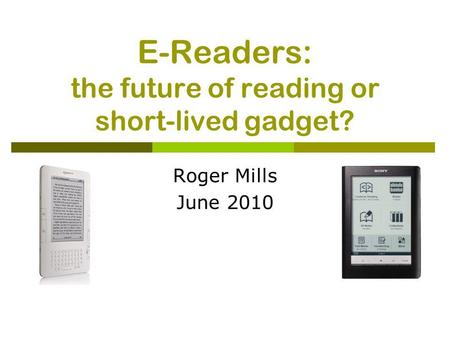 E-Readers: the future of reading or short-lived gadget? Roger Mills June 2010.