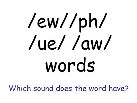 Which sound does the word have? /ew//ph/ /ue/ /aw/ words.