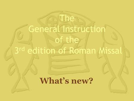 The General Instruction of the 3 rd edition of Roman Missal What’s new?
