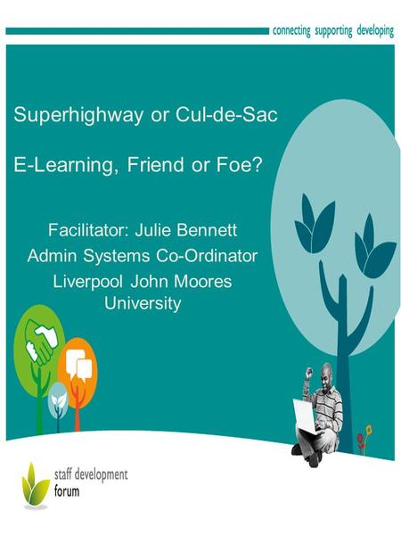 Superhighway or Cul-de-Sac E-Learning, Friend or Foe? Facilitator: Julie Bennett Admin Systems Co-Ordinator Liverpool John Moores University.
