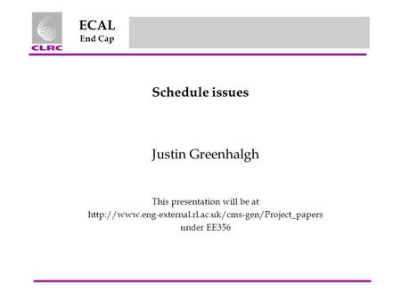 ECAL End Cap Schedule issues Justin Greenhalgh This presentation will be at  under EE356.