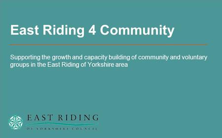 East Riding 4 Community Supporting the growth and capacity building of community and voluntary groups in the East Riding of Yorkshire area.
