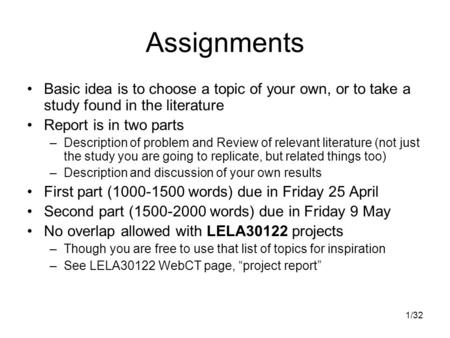 1/32 Assignments Basic idea is to choose a topic of your own, or to take a study found in the literature Report is in two parts –Description of problem.