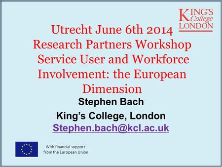 Utrecht June 6th 2014 Research Partners Workshop Service User and Workforce Involvement: the European Dimension Stephen Bach King’s College, London