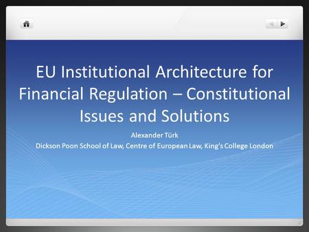 EU Institutional Architecture for Financial Regulation – Constitutional Issues and Solutions Alexander Türk Dickson Poon School of Law, Centre of European.
