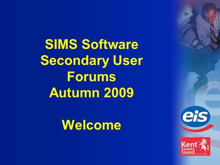 SIMS Software Secondary User Forums Autumn 2009 Welcome.