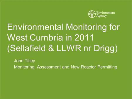Environmental Monitoring for West Cumbria in 2011 (Sellafield & LLWR nr Drigg) John Titley Monitoring, Assessment and New Reactor Permitting.