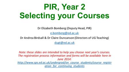 PIR, Year 2 Selecting your Courses Dr Elizabeth Bomberg (Deputy Head, PIR) Dr Andrea Birdsall & Dr Claire Duncanson (Directors of UG.