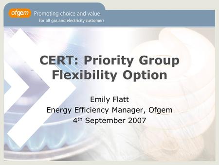 CERT: Priority Group Flexibility Option Emily Flatt Energy Efficiency Manager, Ofgem 4 th September 2007.