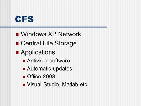 CFS Windows XP Network Central File Storage Applications Antivirus software Automatic updates Office 2003 Visual Studio, Matlab etc.