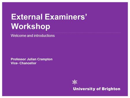 External Examiners’ Workshop Welcome and introductions Professor Julian Crampton Vice- Chancellor.