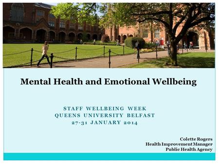 STAFF WELLBEING WEEK QUEENS UNIVERSITY BELFAST 27-31 JANUARY 2014 Mental Health and Emotional Wellbeing Colette Rogers Health Improvement Manager Public.