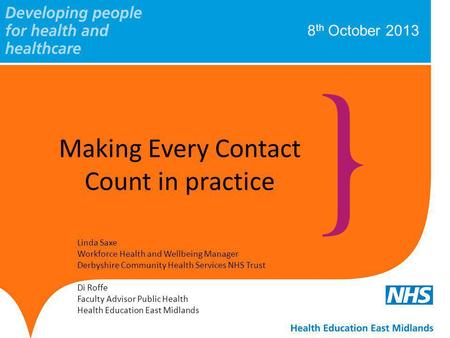 8 th October 2013 Making Every Contact Count in practice Linda Saxe Workforce Health and Wellbeing Manager Derbyshire Community Health Services NHS Trust.