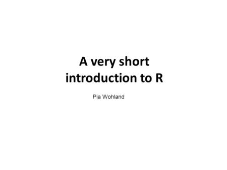 A very short introduction to R Pia Wohland. R is… -A statistical software -Programming language -Free! -Very good in handling and manipulating data sets.
