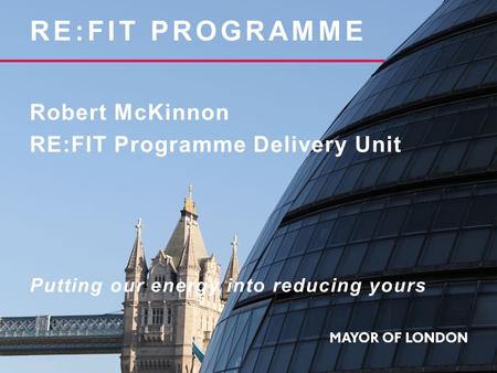 RE:FIT PROGRAMME Robert McKinnon RE:FIT Programme Delivery Unit Putting our energy into reducing yours.