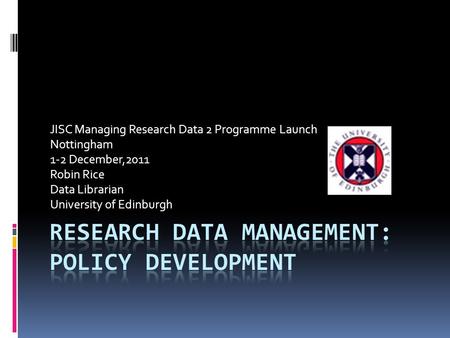 JISC Managing Research Data 2 Programme Launch Nottingham 1-2 December,2011 Robin Rice Data Librarian University of Edinburgh.