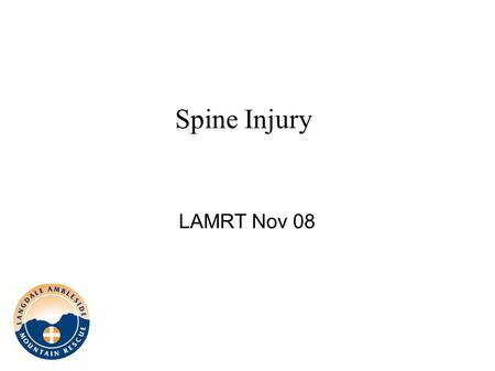 Spine Injury LAMRT Nov 08. Spinal cord injuries ● All patients with multiple trauma should be suspected of having a spinal injury ● Failure to detect.