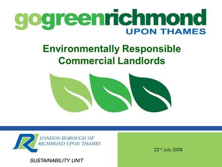 22 nd July 2008 Environmentally Responsible Commercial Landlords.
