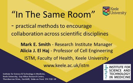 “In The Same Room” - practical methods to encourage collaboration across scientific disciplines Mark E. Smith - Research Institute Manager Alicia J. El.