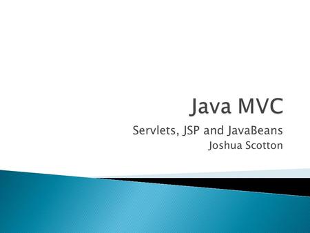 Servlets, JSP and JavaBeans Joshua Scotton.  Getting Started  Servlets  JSP  JavaBeans  MVC  Conclusion.