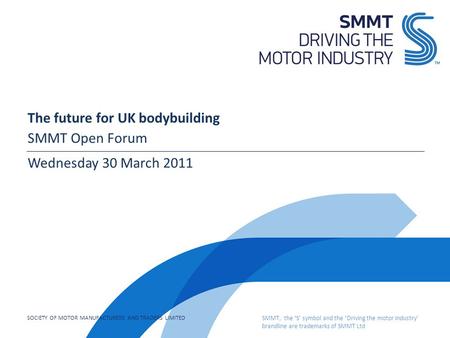 SOCIETY OF MOTOR MANUFACTURERS AND TRADERS LIMITED SMMT, the ‘S’ symbol and the ‘Driving the motor industry’ brandline are trademarks of SMMT Ltd The future.
