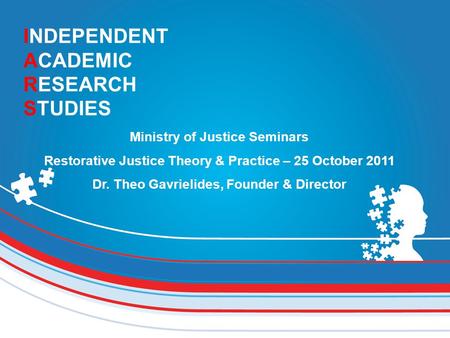 INDEPENDENT ACADEMIC RESEARCH STUDIES Ministry of Justice Seminars Restorative Justice Theory & Practice – 25 October 2011 Dr. Theo Gavrielides, Founder.