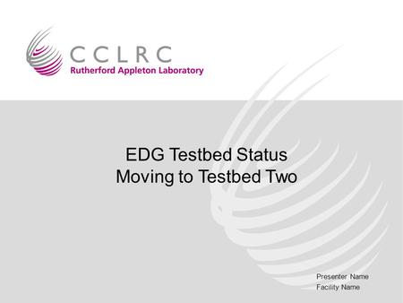 Presenter Name Facility Name EDG Testbed Status Moving to Testbed Two.