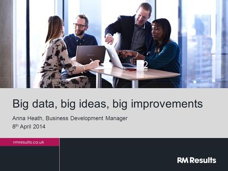 Big data, big ideas, big improvements Anna Heath, Business Development Manager 8 th April 2014.