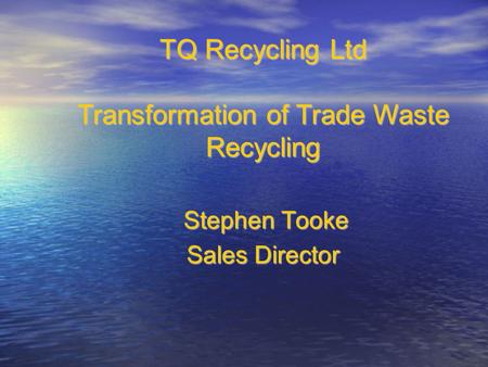 Stephen Tooke Stephen Tooke Sales Director TQ Recycling Ltd Transformation of Trade Waste Recycling.