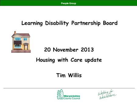 People Group Learning Disability Partnership Board 20 November 2013 Housing with Care update Tim Willis.