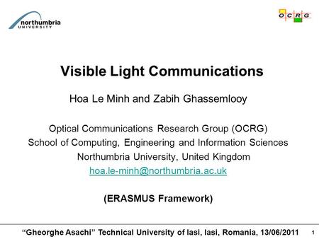 1 Visible Light Communications Hoa Le Minh and Zabih Ghassemlooy Optical Communications Research Group (OCRG) School of Computing, Engineering and Information.