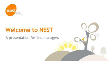 © NEST Corporation 2014 Welcome to NEST A presentation for line managers.