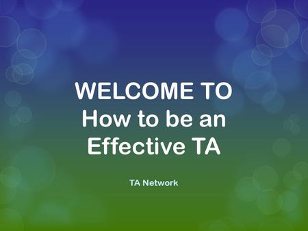 WELCOME TO How to be an Effective TA TA Network. A study has produced evidence that TAs are not effective in raising the attainment of the students they.